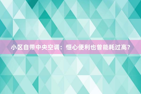 小区自带中央空调：惬心便利也曾能耗过高？